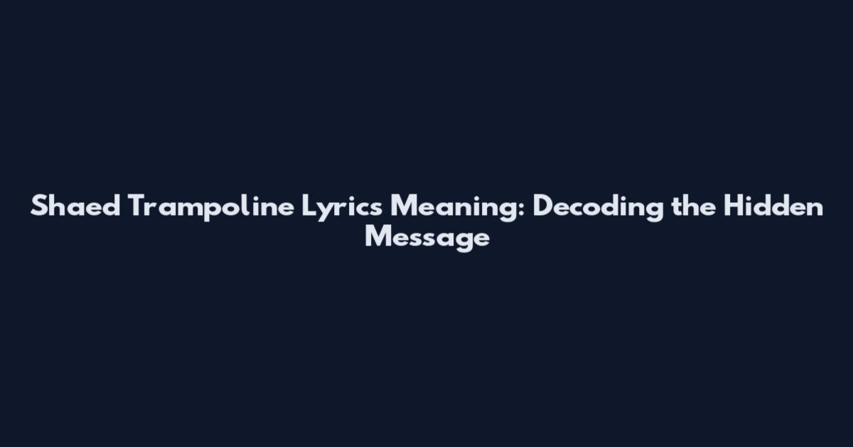 Shaed Trampoline Lyrics Meaning: Decoding the Hidden Message