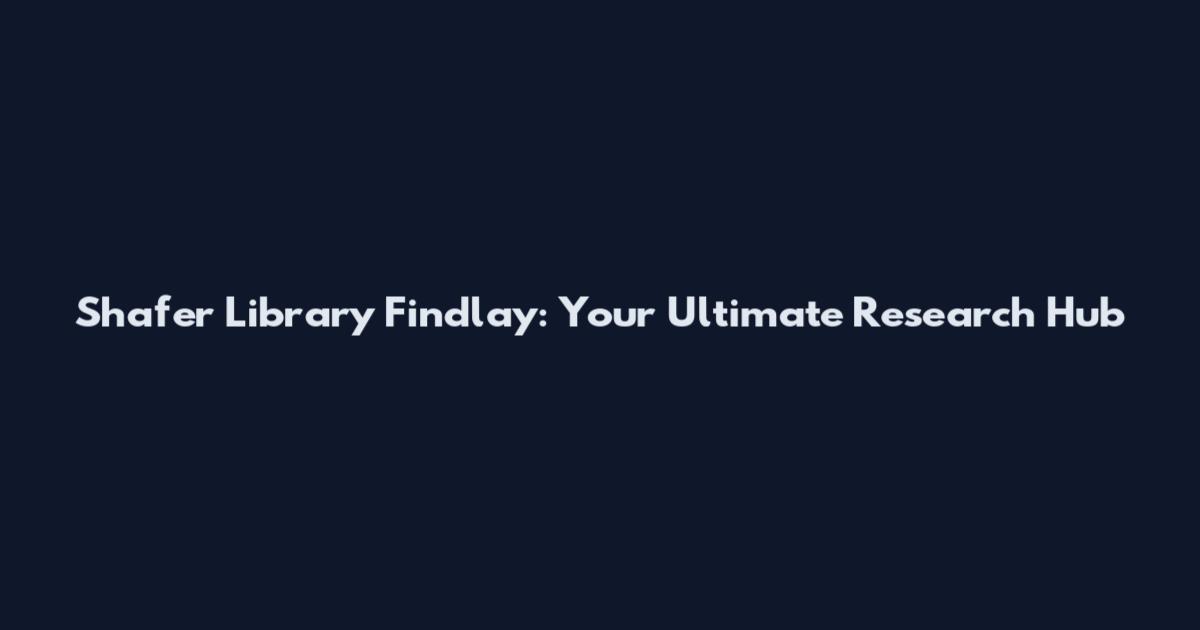 Shafer Library Findlay: Your Ultimate Research Hub