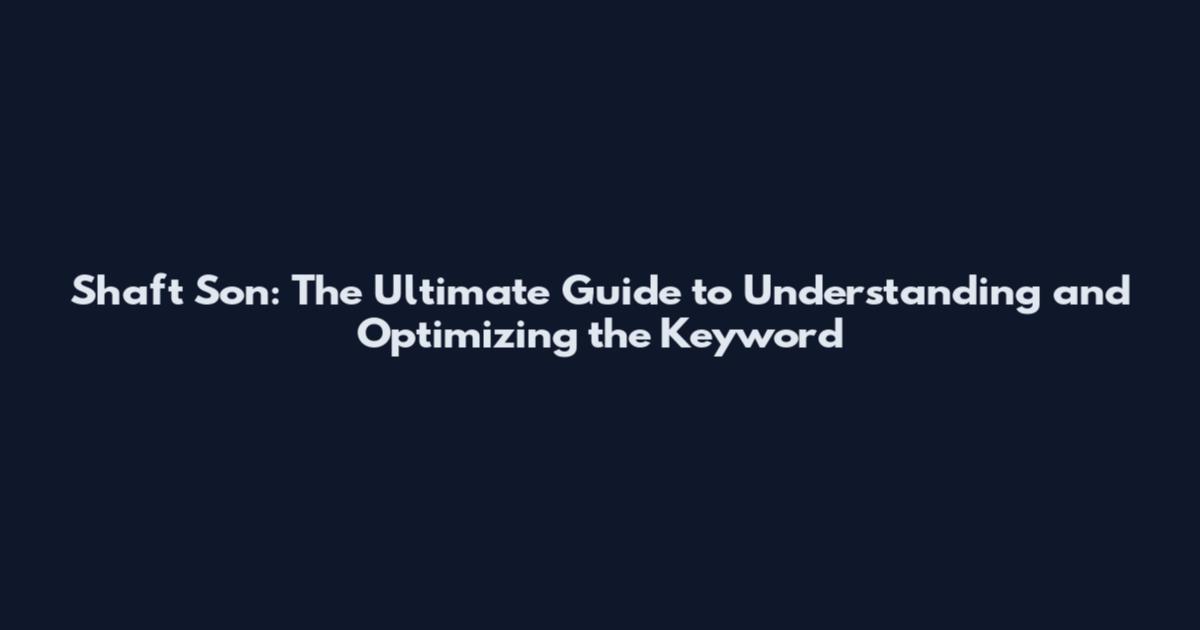 Shaft Son: The Ultimate Guide to Understanding and Optimizing the Keyword
