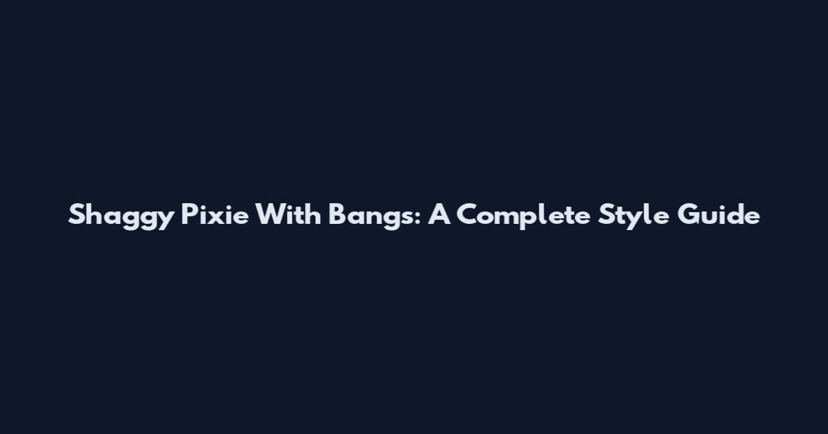 Shaggy Pixie With Bangs: A Complete Style Guide