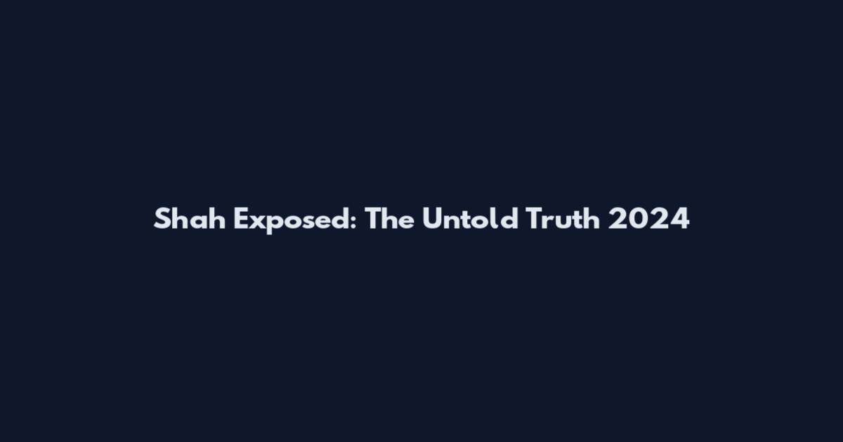 Shah Exposed: The Untold Truth 2024