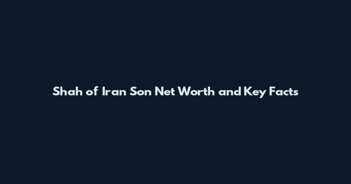 Shah of Iran Son Net Worth and Key Facts