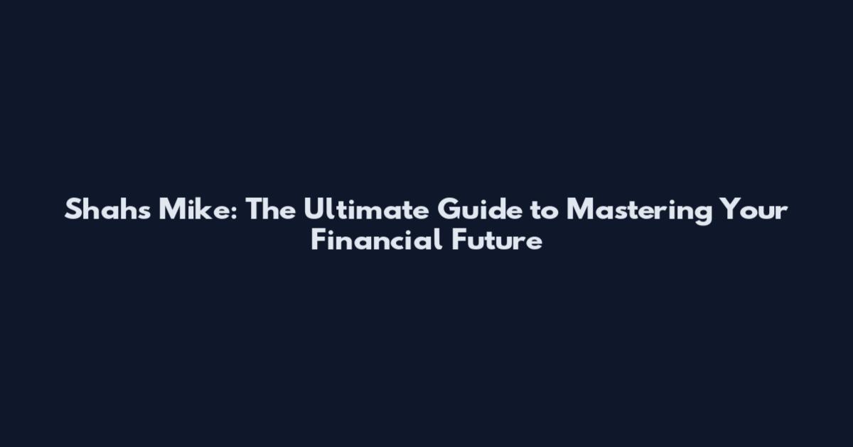 Shahs Mike: The Ultimate Guide to Mastering Your Financial Future