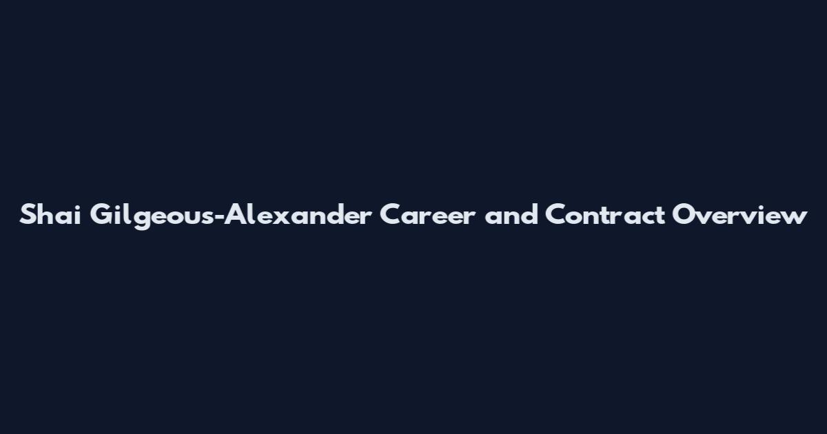 Shai Gilgeous-Alexander Career and Contract Overview