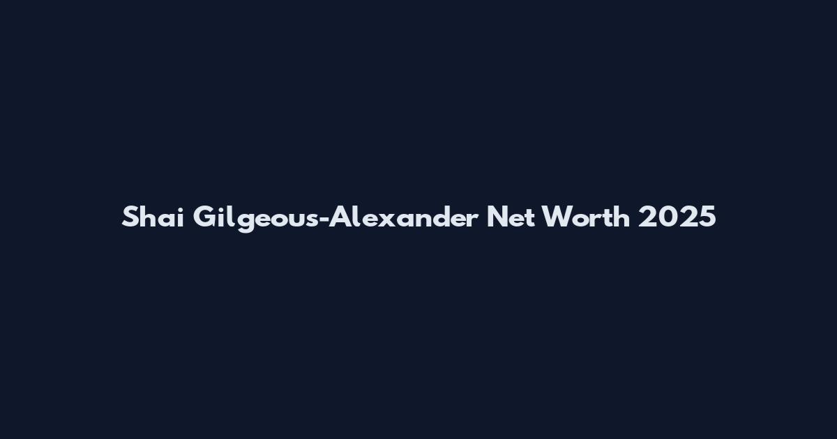 Shai Gilgeous-Alexander Net Worth 2025