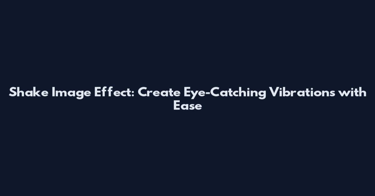 Shake Image Effect: Create Eye-Catching Vibrations with Ease