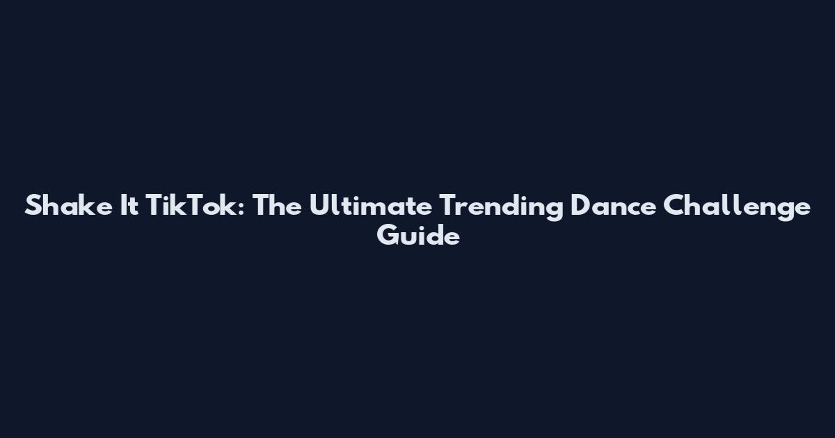 Shake It TikTok: The Ultimate Trending Dance Challenge Guide