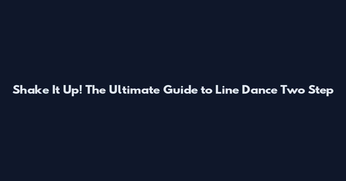 Shake It Up! The Ultimate Guide to Line Dance Two Step
