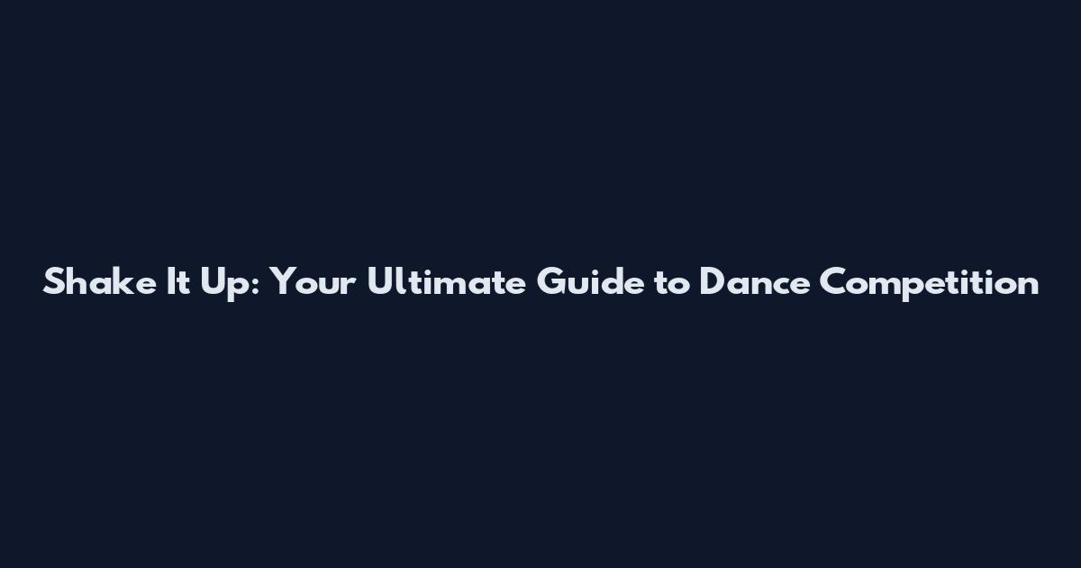 Shake It Up: Your Ultimate Guide to Dance Competition