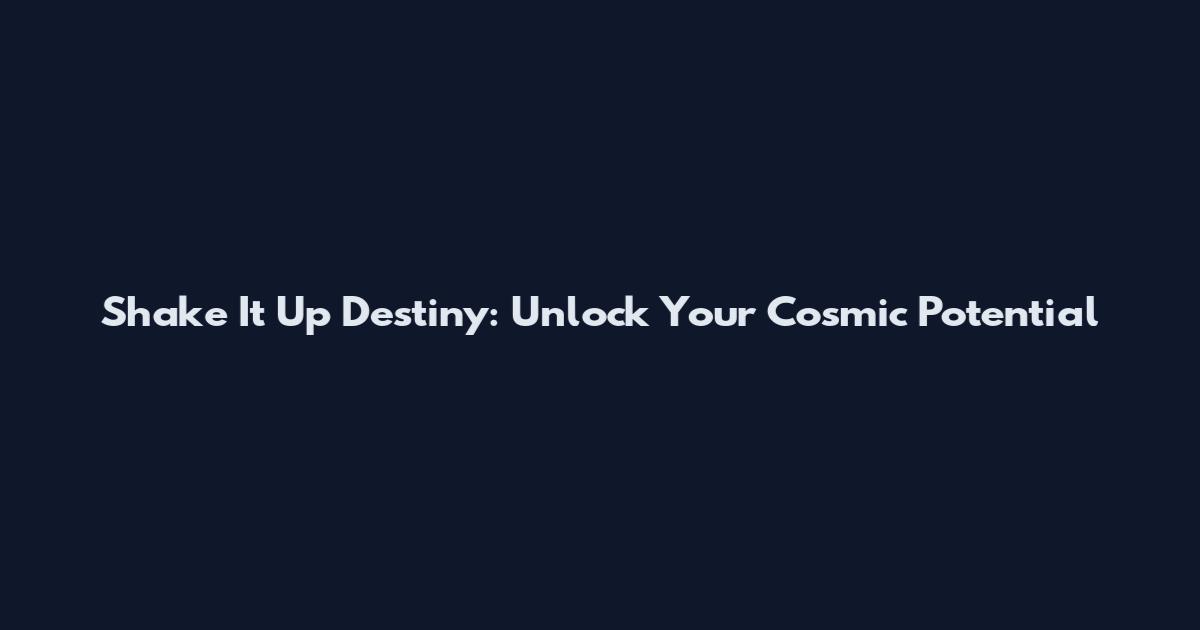 Shake It Up Destiny: Unlock Your Cosmic Potential