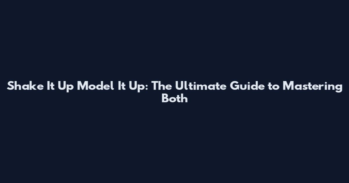 Shake It Up Model It Up: The Ultimate Guide to Mastering Both