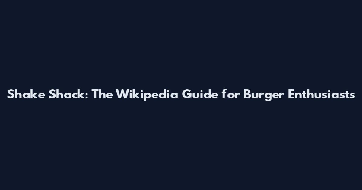 Shake Shack: The Wikipedia Guide for Burger Enthusiasts
