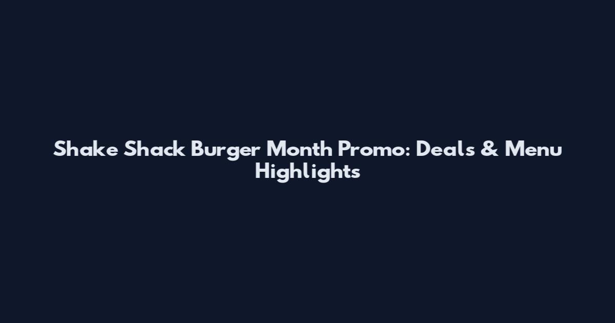 Shake Shack Burger Month Promo: Deals & Menu Highlights
