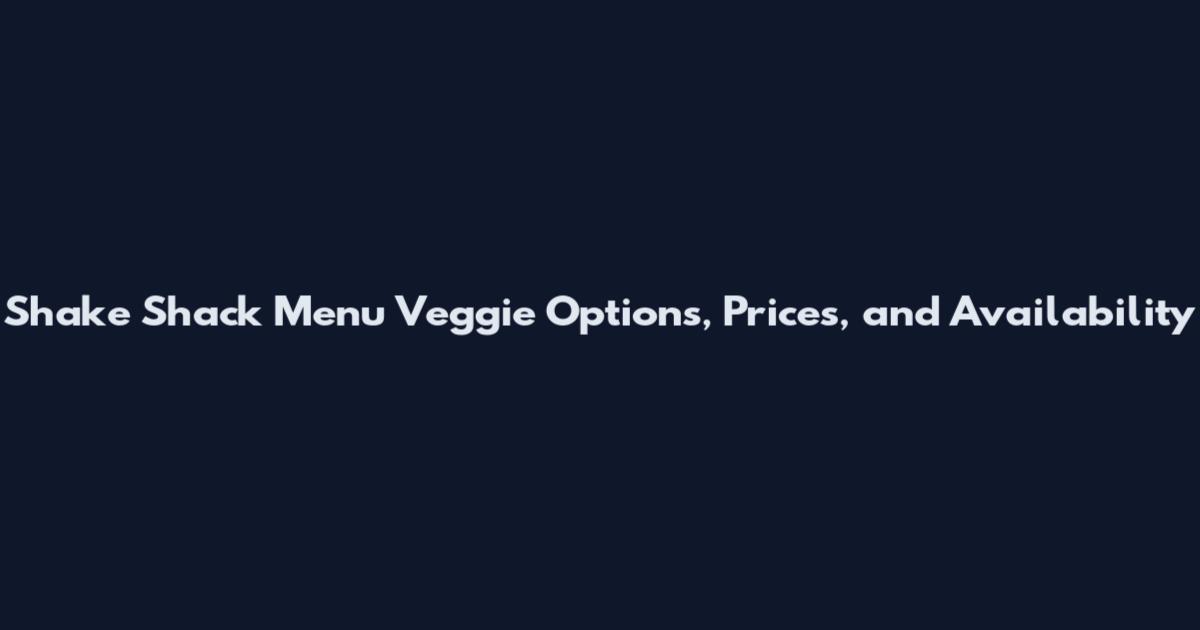 Shake Shack Menu Veggie Options, Prices, and Availability