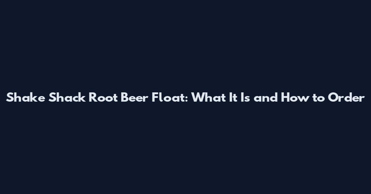 Shake Shack Root Beer Float: What It Is and How to Order
