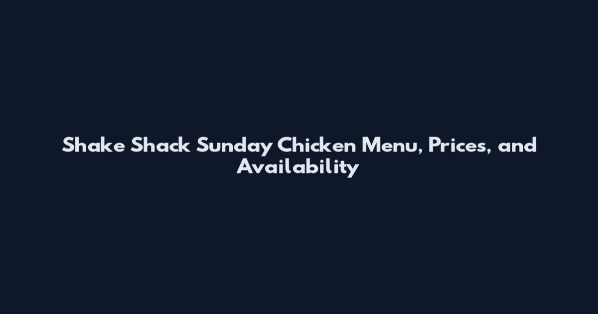 Shake Shack Sunday Chicken Menu, Prices, and Availability