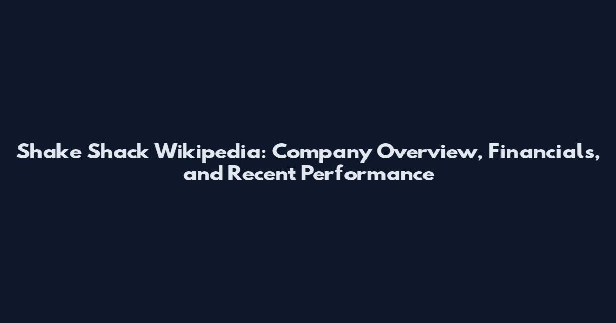 Shake Shack Wikipedia: Company Overview, Financials, and Recent Performance