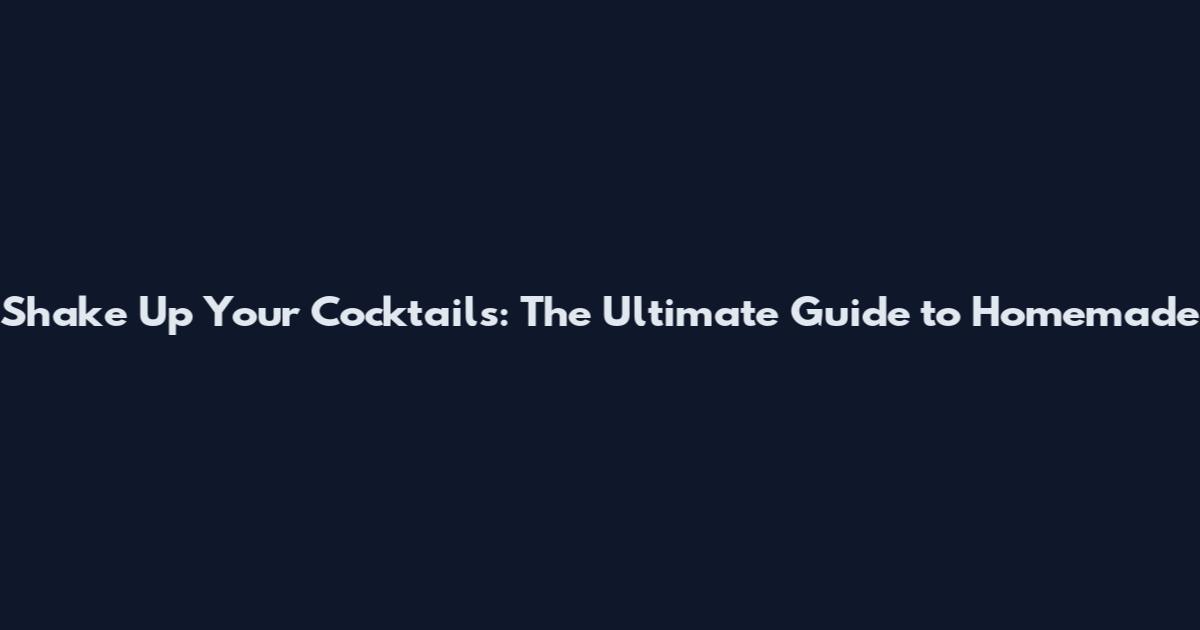 Shake Up Your Cocktails: The Ultimate Guide to Homemade