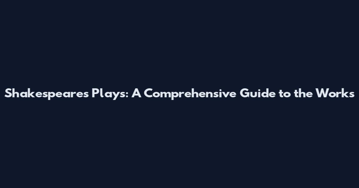 Shakespeare's Plays: A Comprehensive Guide to the Works