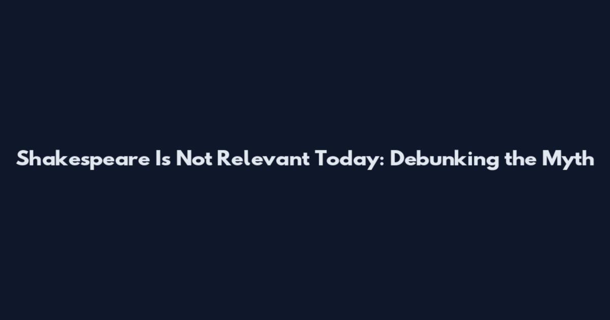Shakespeare Is Not Relevant Today: Debunking the Myth