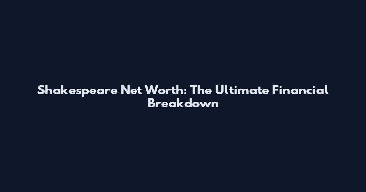 Shakespeare Net Worth: The Ultimate Financial Breakdown