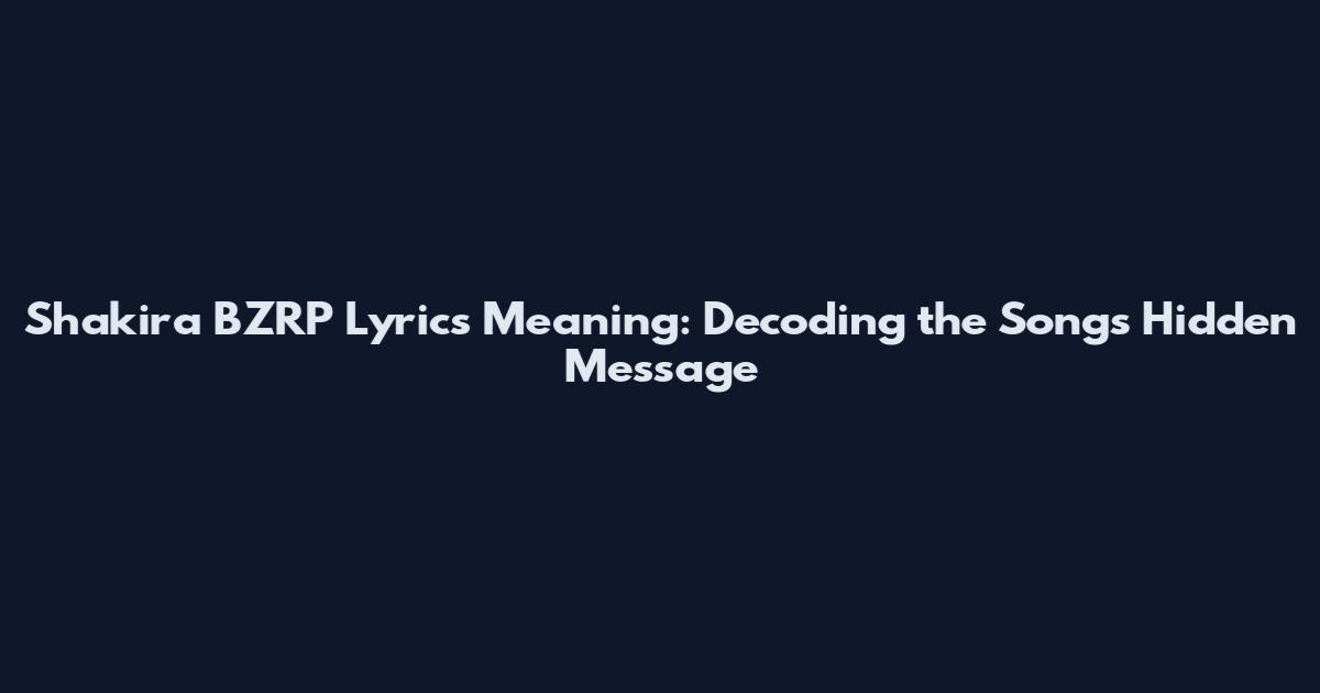 Shakira BZRP Lyrics Meaning: Decoding the Song's Hidden Message