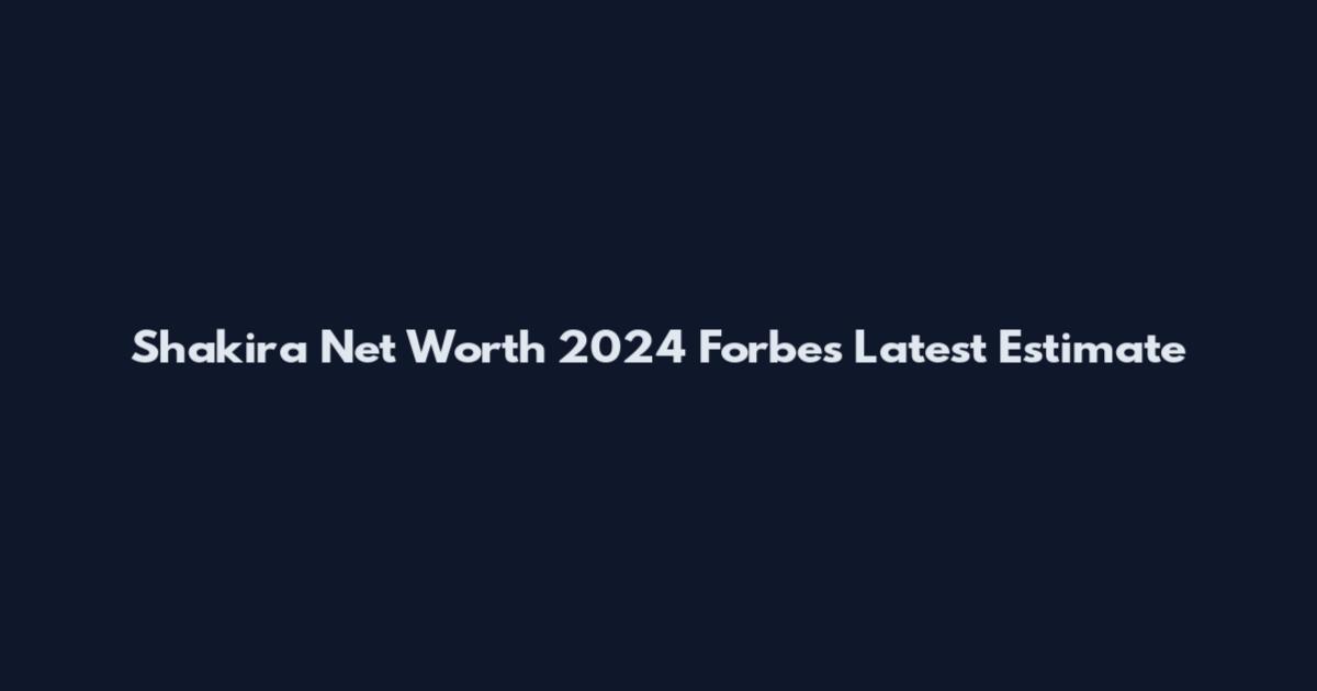 Shakira Net Worth 2024 Forbes Latest Estimate