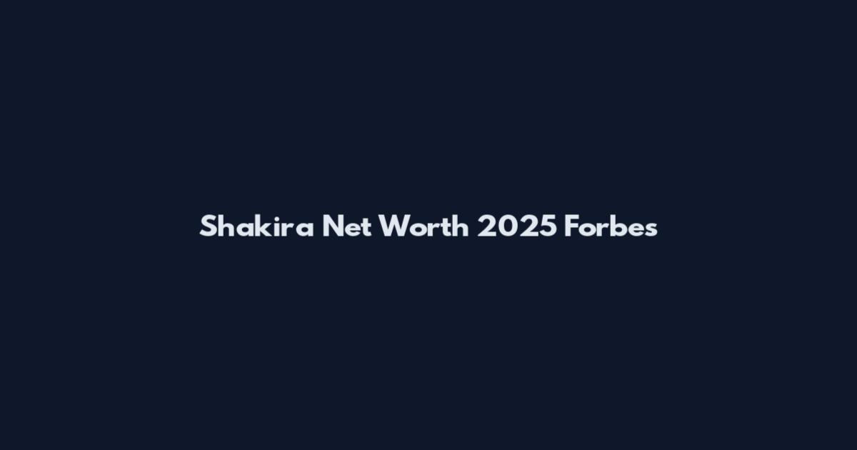 Shakira Net Worth 2025 Forbes