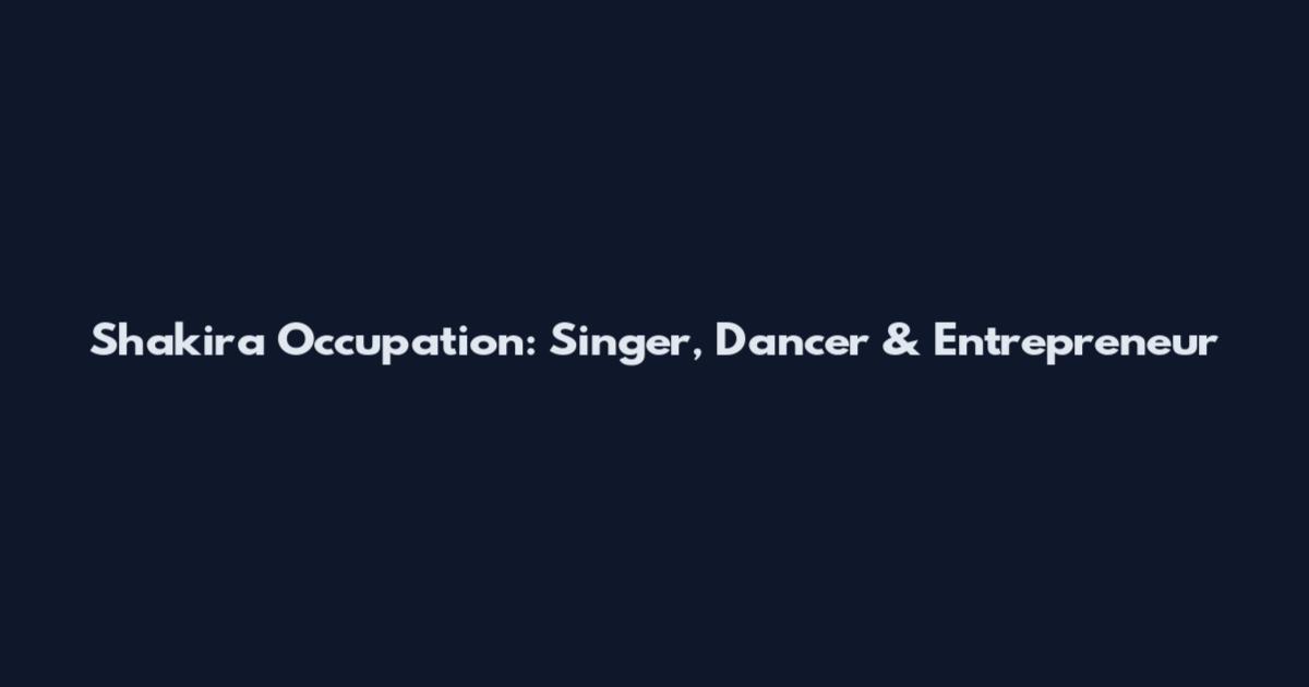 Shakira Occupation: Singer, Dancer & Entrepreneur