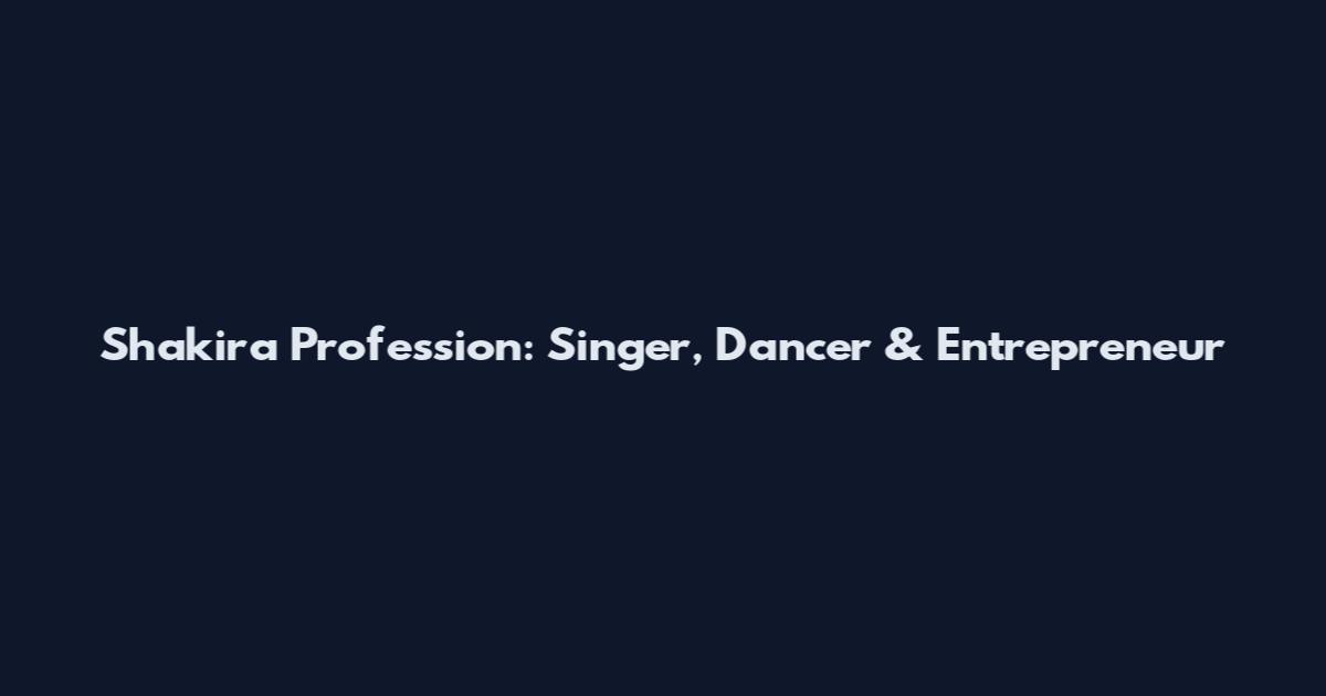 Shakira Profession: Singer, Dancer & Entrepreneur