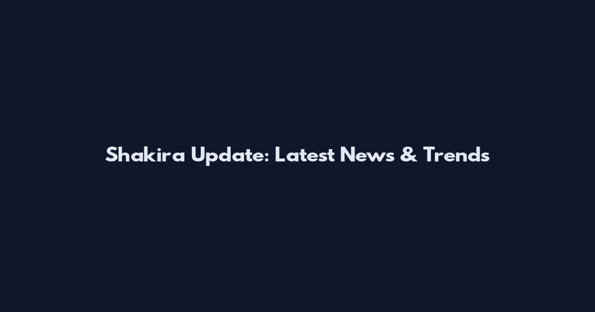 Shakira Update: Latest News & Trends