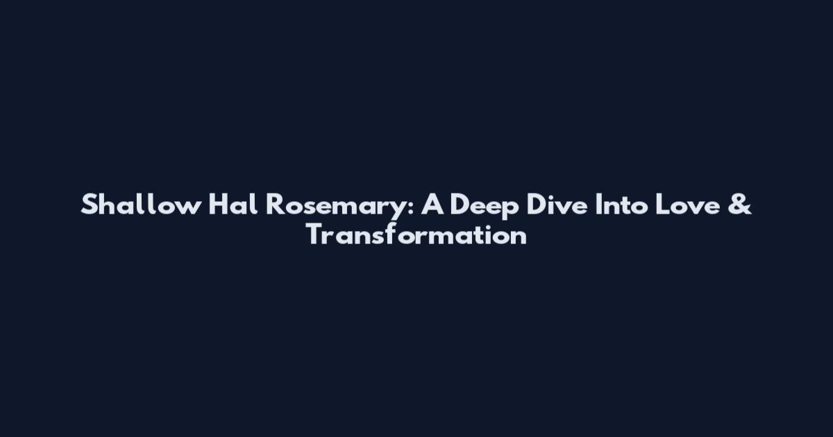 Shallow Hal Rosemary: A Deep Dive Into Love & Transformation