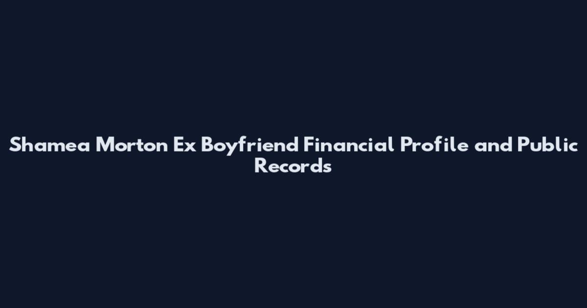 Shamea Morton Ex Boyfriend Financial Profile and Public Records