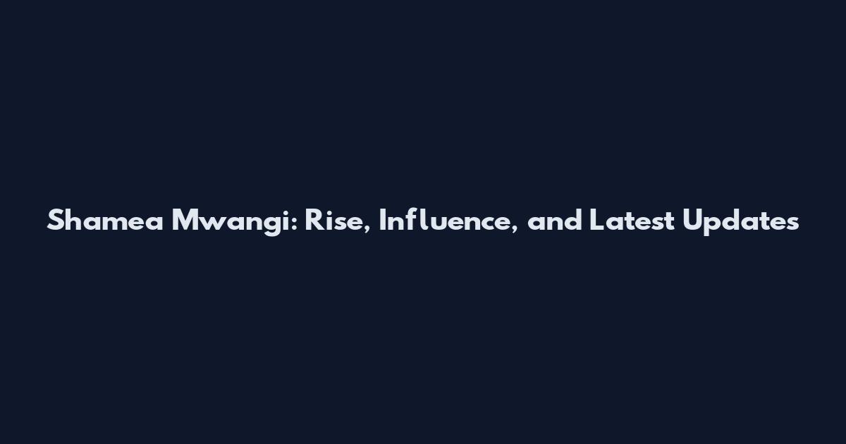 Shamea Mwangi: Rise, Influence, and Latest Updates