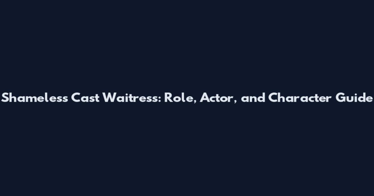 Shameless Cast Waitress: Role, Actor, and Character Guide