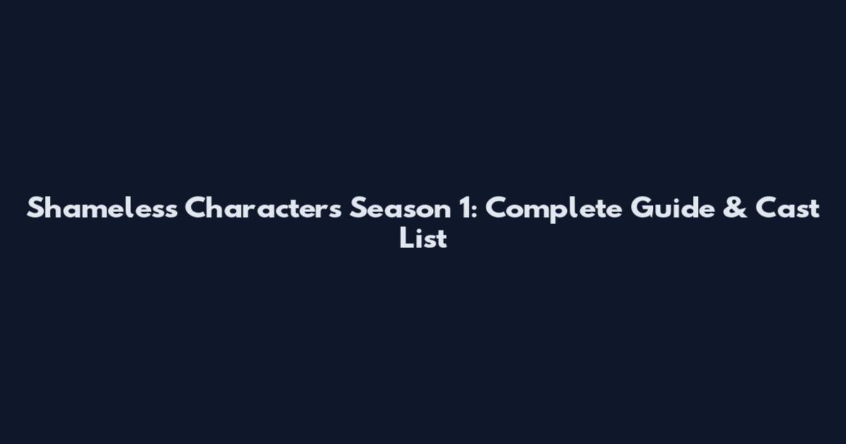 Shameless Characters Season 1: Complete Guide & Cast List