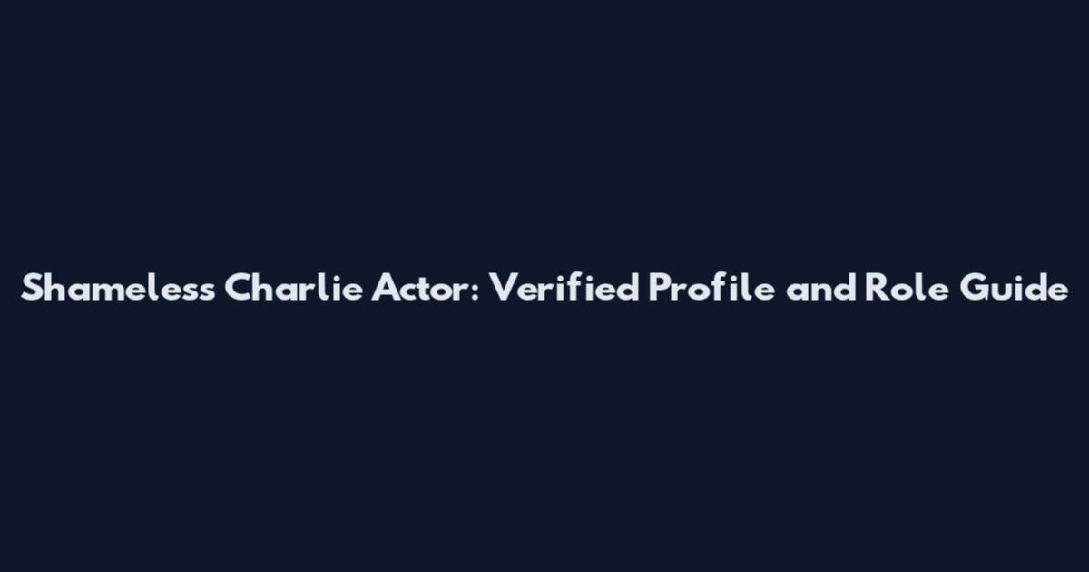 Shameless Charlie Actor: Verified Profile and Role Guide