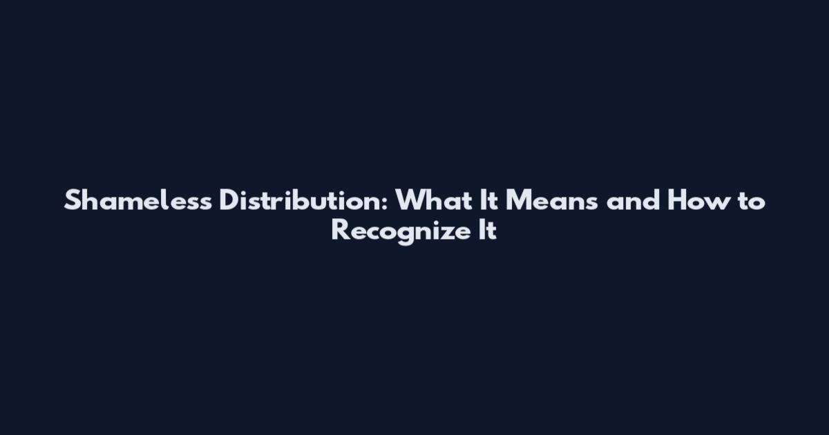 Shameless Distribution: What It Means and How to Recognize It