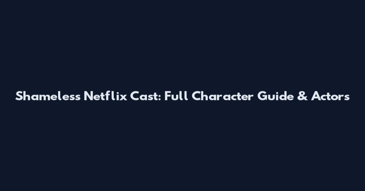 Shameless Netflix Cast: Full Character Guide & Actors