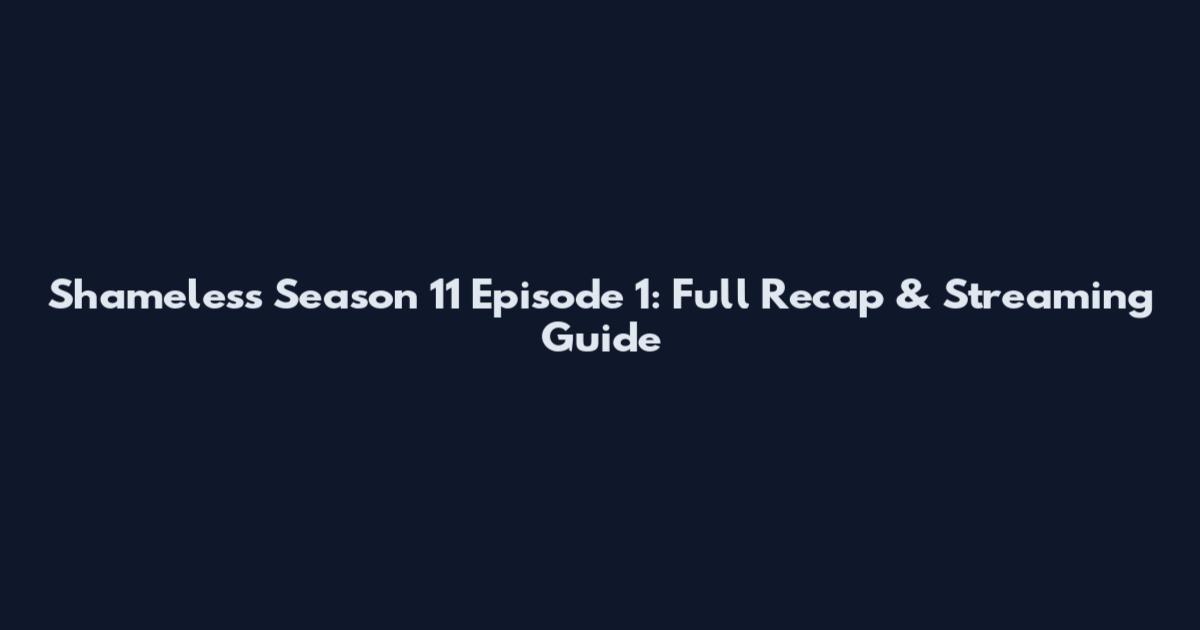 Shameless Season 11 Episode 1: Full Recap & Streaming Guide