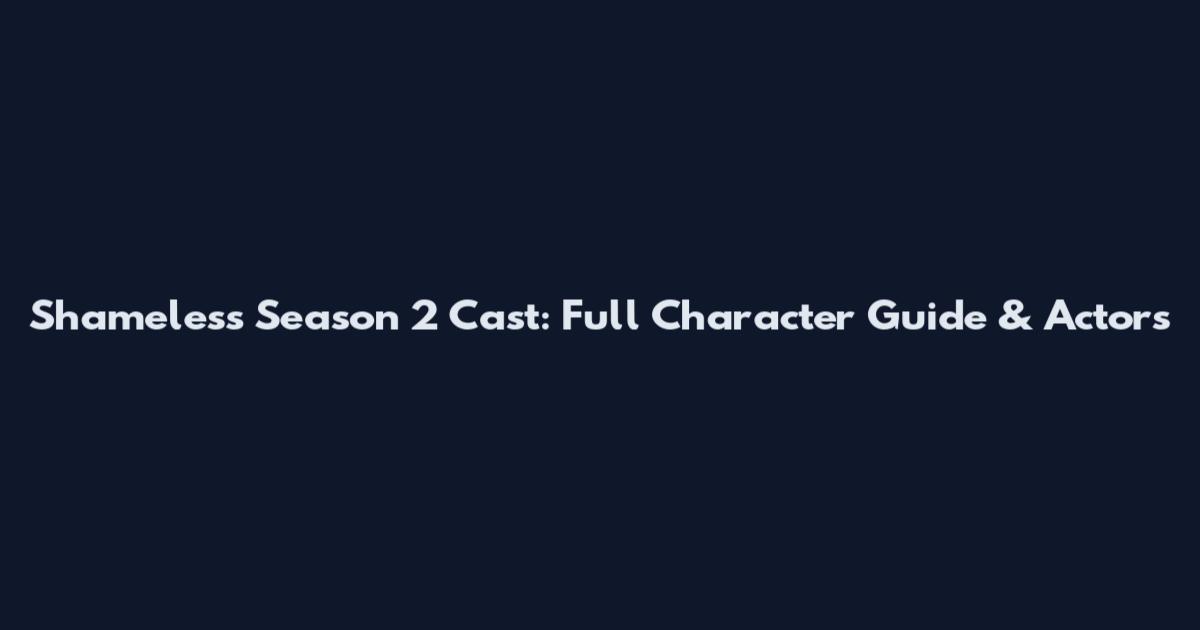 Shameless Season 2 Cast: Full Character Guide & Actors