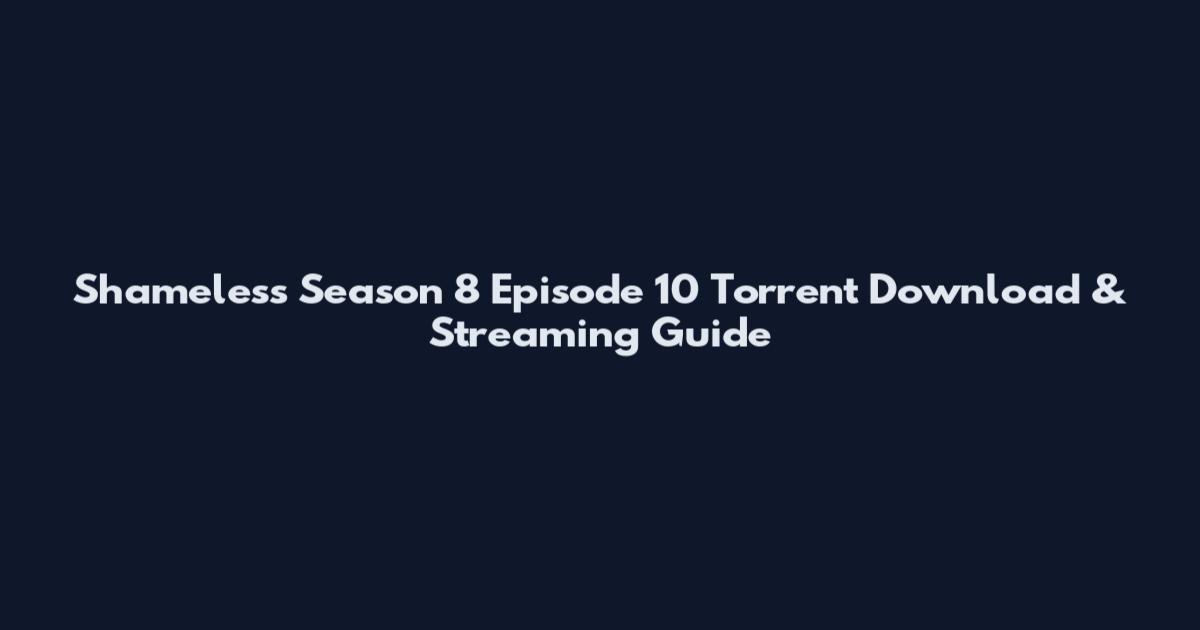 Shameless Season 8 Episode 10 Torrent Download & Streaming Guide