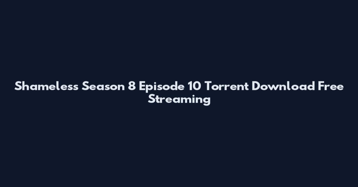 Shameless Season 8 Episode 10 Torrent Download Free Streaming