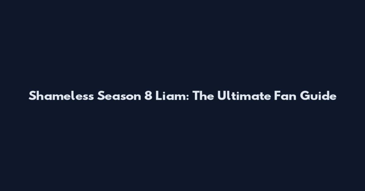 Shameless Season 8 Liam: The Ultimate Fan Guide