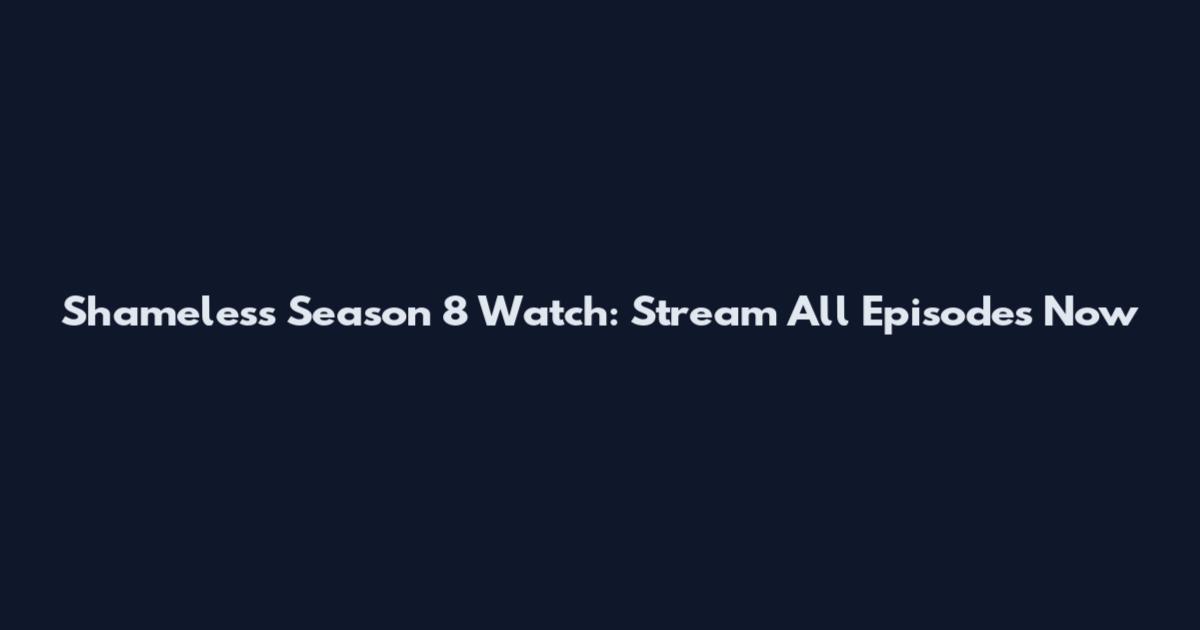 Shameless Season 8 Watch: Stream All Episodes Now