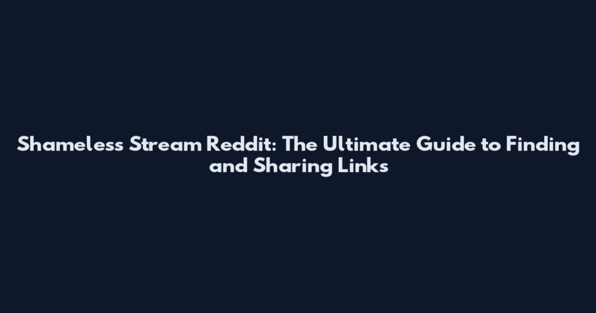 Shameless Stream Reddit: The Ultimate Guide to Finding and Sharing Links