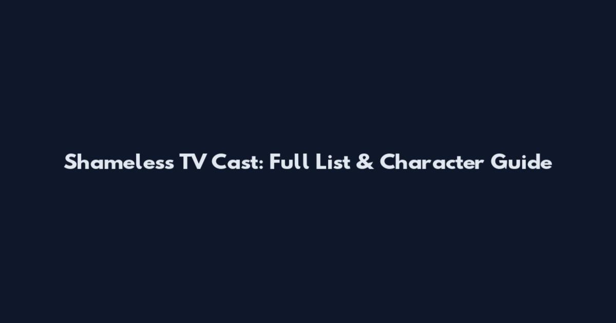 Shameless TV Cast: Full List & Character Guide