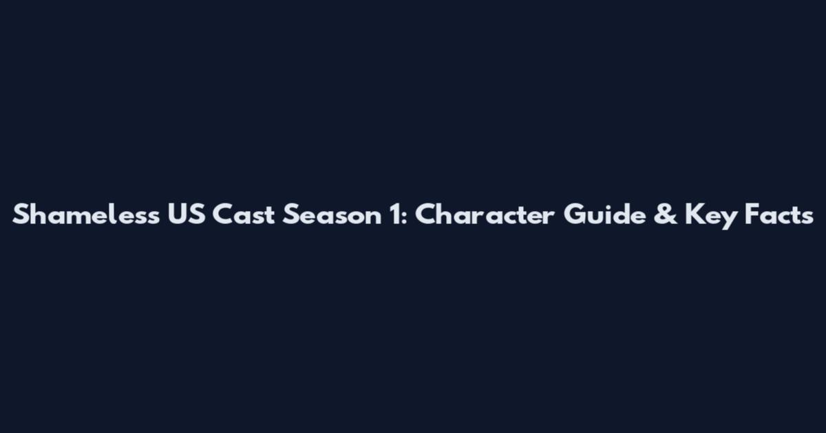 Shameless US Cast Season 1: Character Guide & Key Facts