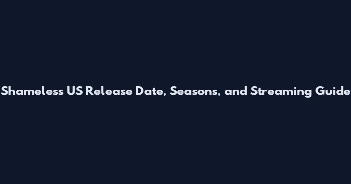 Shameless US Release Date, Seasons, and Streaming Guide