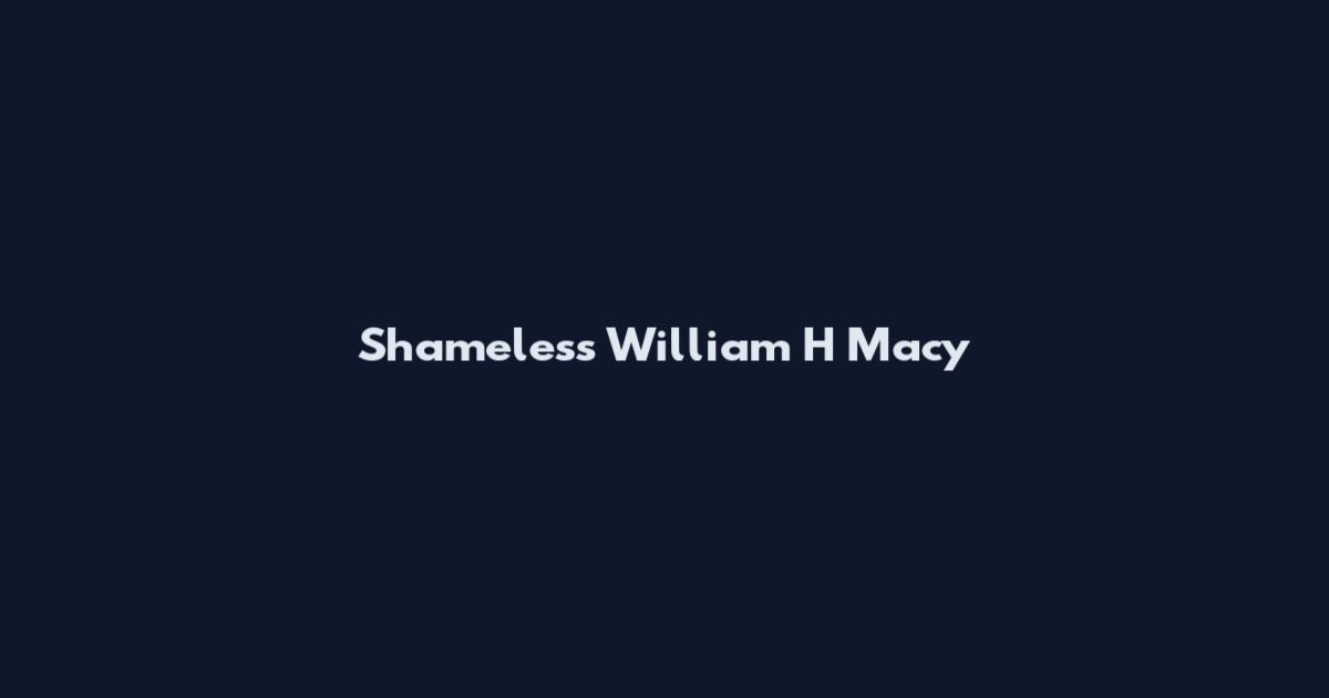 Shameless William H Macy